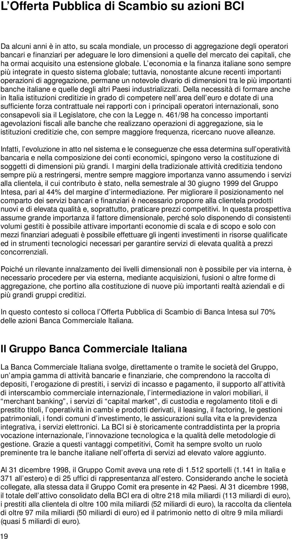 L economia e la finanza italiane sono sempre più integrate in questo sistema globale; tuttavia, nonostante alcune recenti importanti operazioni di aggregazione, permane un notevole divario di