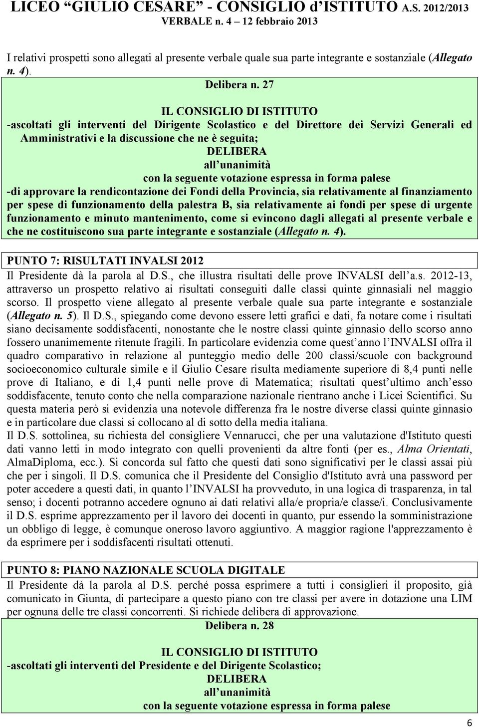 seguente votazione espressa in forma palese -di approvare la rendicontazione dei Fondi della Provincia, sia relativamente al finanziamento per spese di funzionamento della palestra B, sia