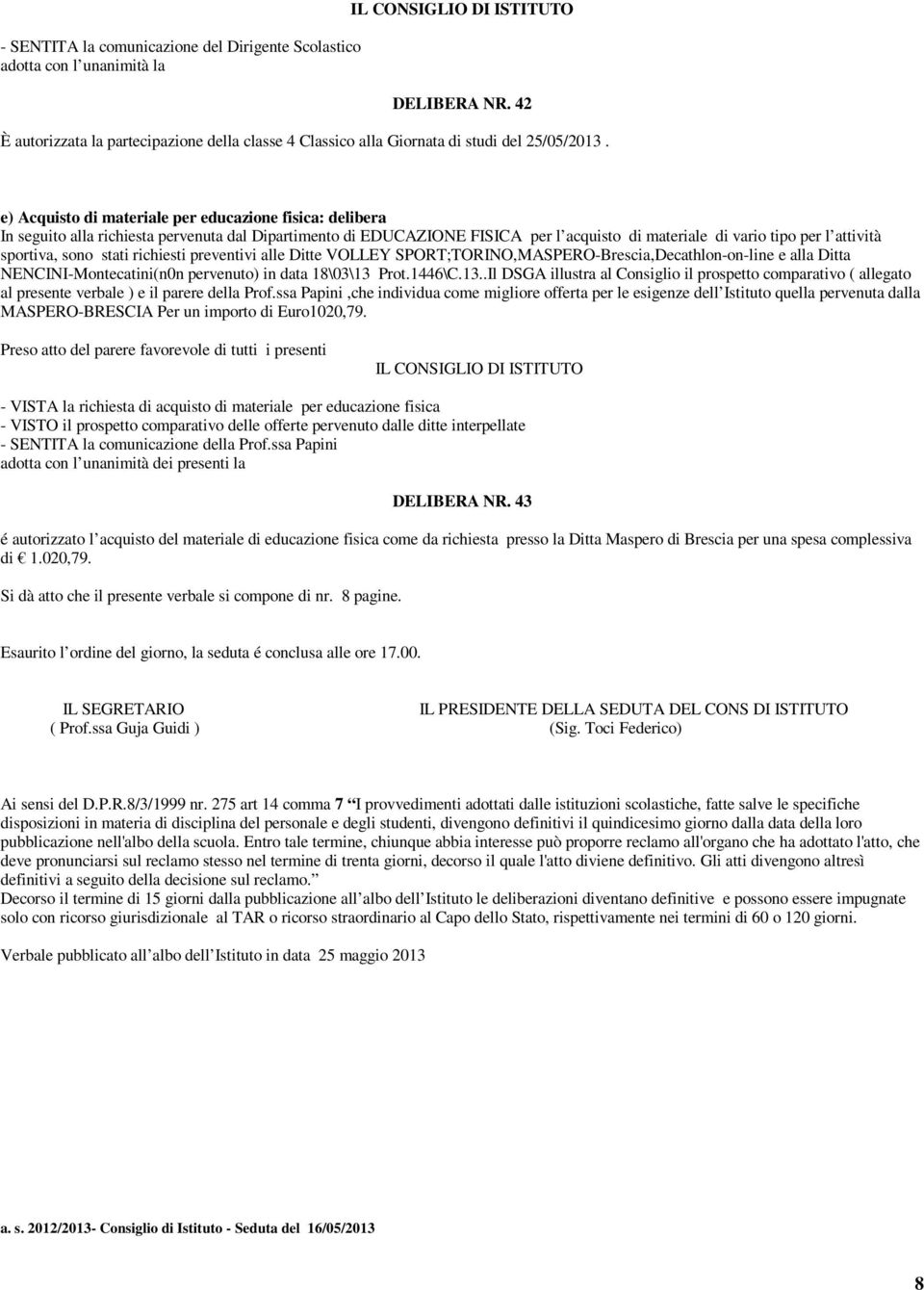 sono stati richiesti preventivi alle Ditte VOLLEY SPORT;TORINO,MASPERO-Brescia,Decathlon-on-line e alla Ditta NENCINI-Montecatini(n0n pervenuto) in data 18\03\13 