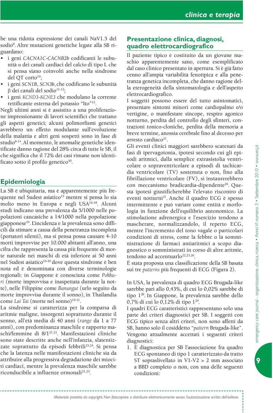 corto 10 ; i geni SCN1B, SCN3b, che codificano le subunità b dei canali del sodio 11-12 ; i geni KCND3-KCNE3 che modulano la corrente rettificante esterna del potassio Ito 13.