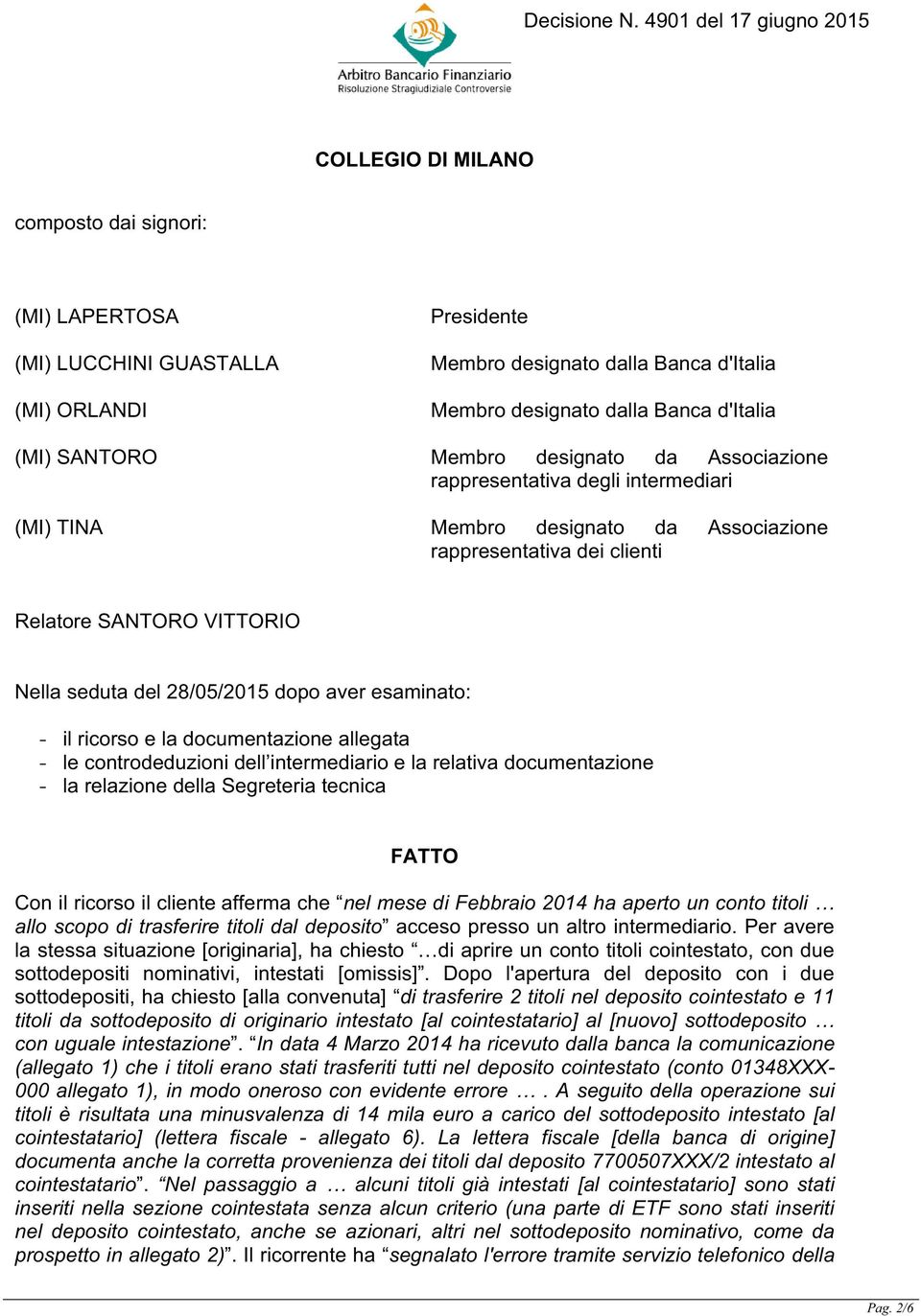 esaminato: - il ricorso e la documentazione allegata - le controdeduzioni dell intermediario e la relativa documentazione - la relazione della Segreteria tecnica FATTO Con il ricorso il cliente