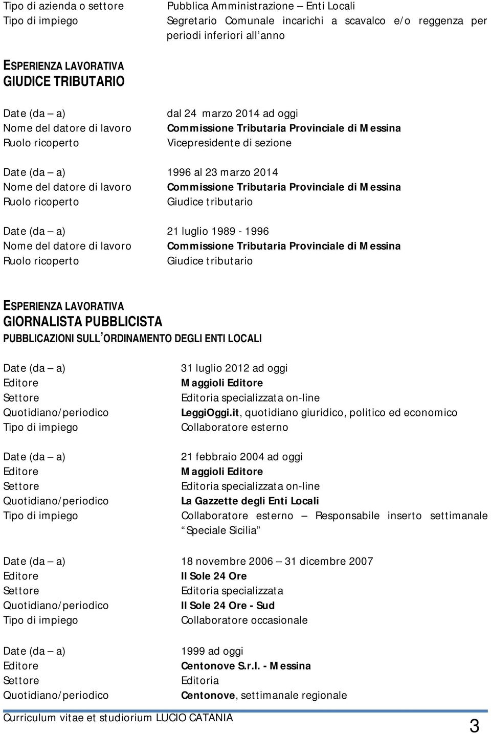 lavoro Commissione Tributaria Provinciale di Messina Ruolo ricoperto Giudice tributario Date (da a) 21 luglio 1989-1996 Nome del datore di lavoro Commissione Tributaria Provinciale di Messina Ruolo