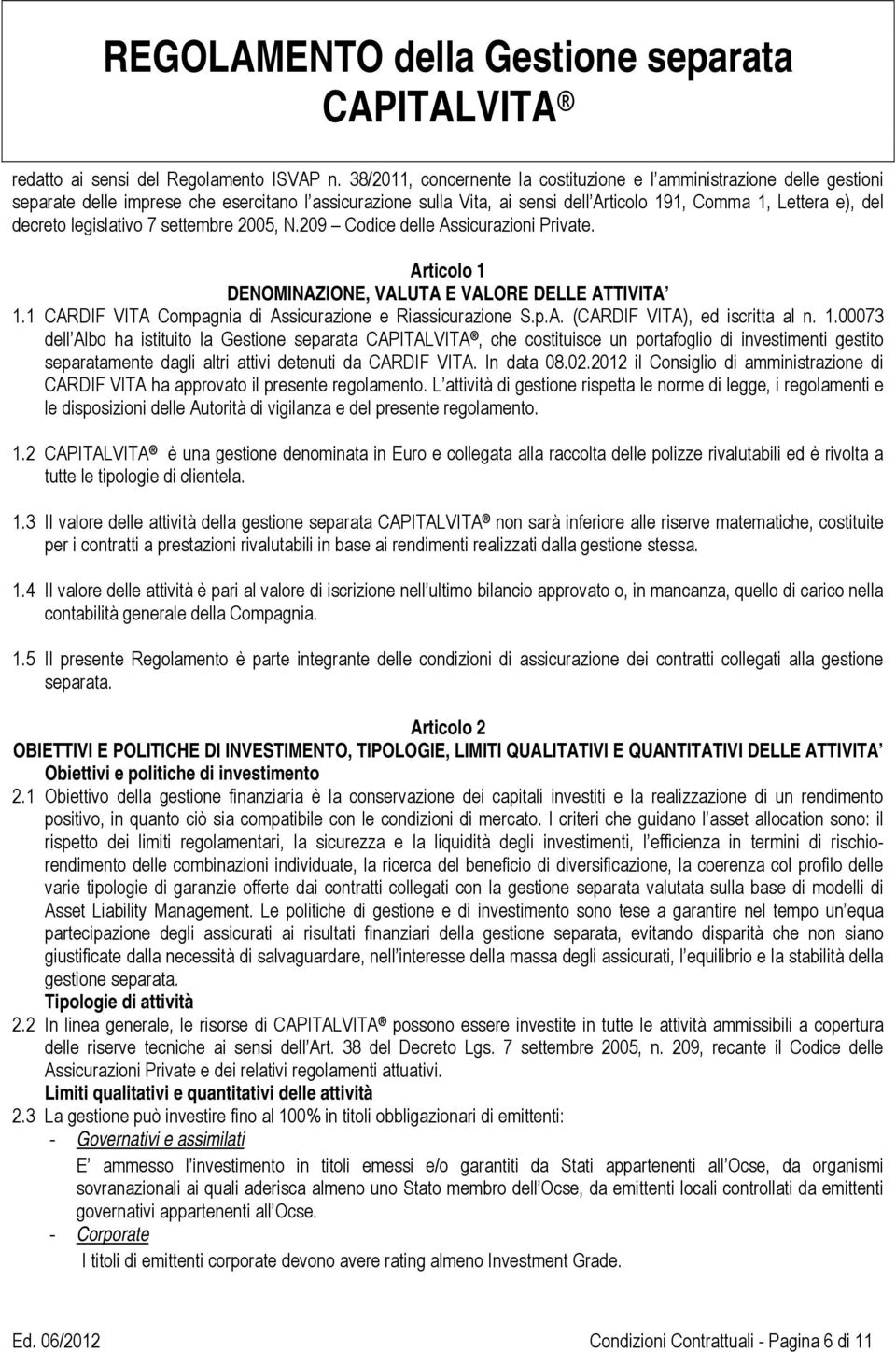 legislativo 7 settembre 2005, N.209 Codice delle Assicurazioni Private. Articolo 1 DENOMINAZIONE, VALUTA E VALORE DELLE ATTIVITA 1.1 CARDIF VITA Compagnia di Assicurazione e Riassicurazione S.p.A. (CARDIF VITA), ed iscritta al n.