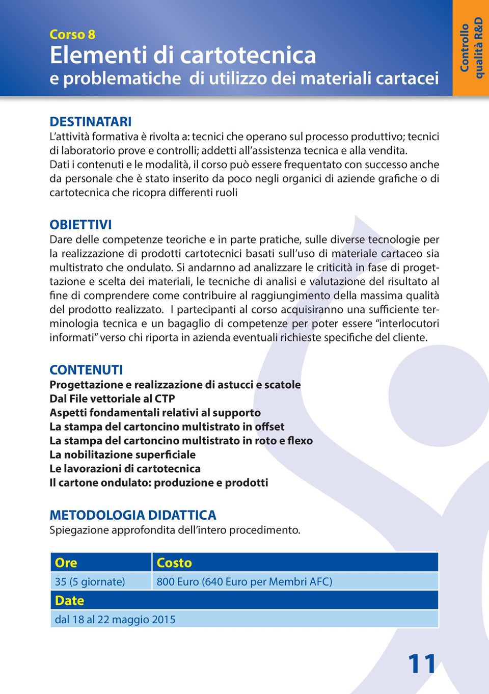 Dati i contenuti e le modalità, il corso può essere frequentato con successo anche da personale che è stato inserito da poco negli organici di aziende grafiche o di cartotecnica che ricopra