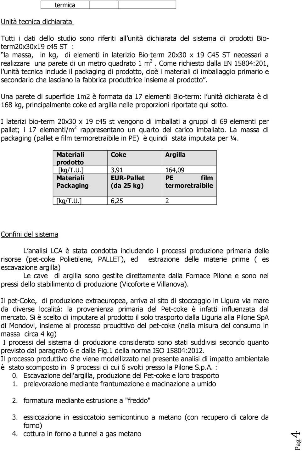 Come richiesto dalla EN 15804:201, l unità tecnica include il packaging di prodotto, cioè i materiali di imballaggio primario e secondario che lasciano la fabbrica produttrice insieme al prodotto.