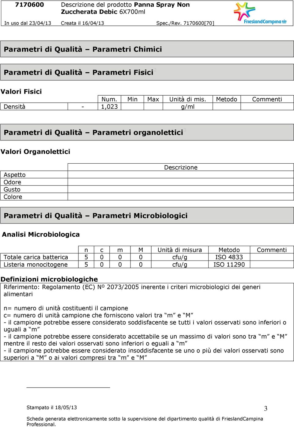 Microbiologica n c m M Unità di misura Metodo Totale carica batterica 5 0 0 0 cfu/g ISO 4833 Listeria monocitogene 5 0 0 0 cfu/g ISO 11290 Definizioni microbiologiche Riferimento: Regolamento (EC) Nº