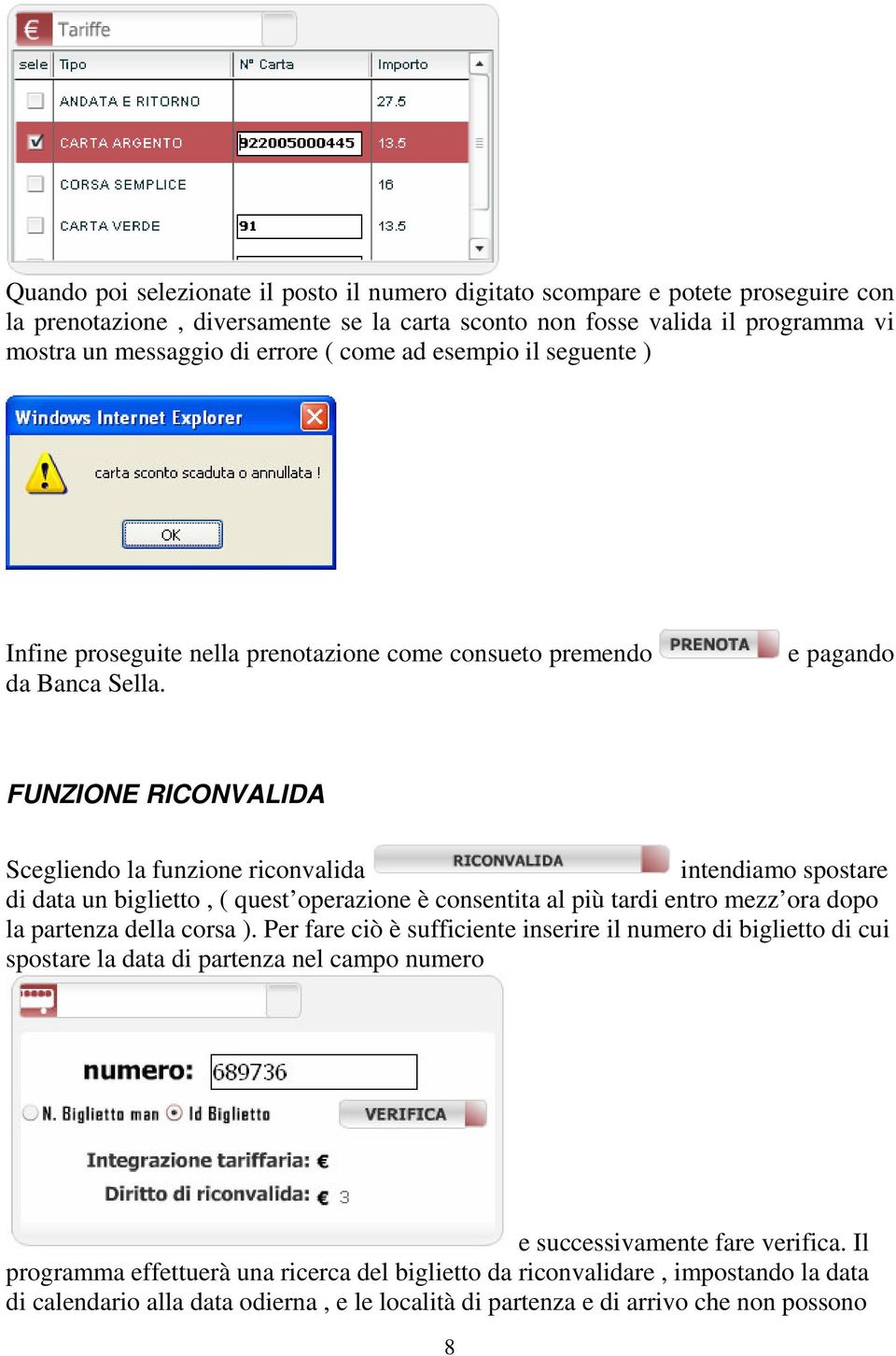 e pagando FUNZIONE RICONVALIDA Scegliendo la funzione riconvalida intendiamo spostare di data un biglietto, ( quest operazione è consentita al più tardi entro mezz ora dopo la partenza della corsa ).