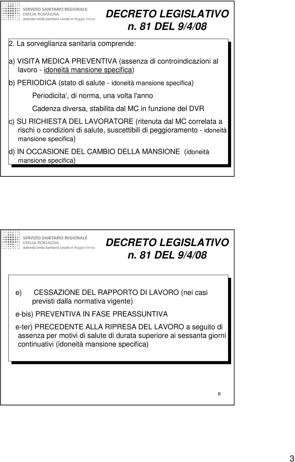 una volta l'anno Cadenza diversa, stabilita dal MC in funzione del DVR c) SU RICHIESTA DEL LAVORATORE (ritenuta dal MC correlata a rischi o condizioni di salute, suscettibili di peggioramento -