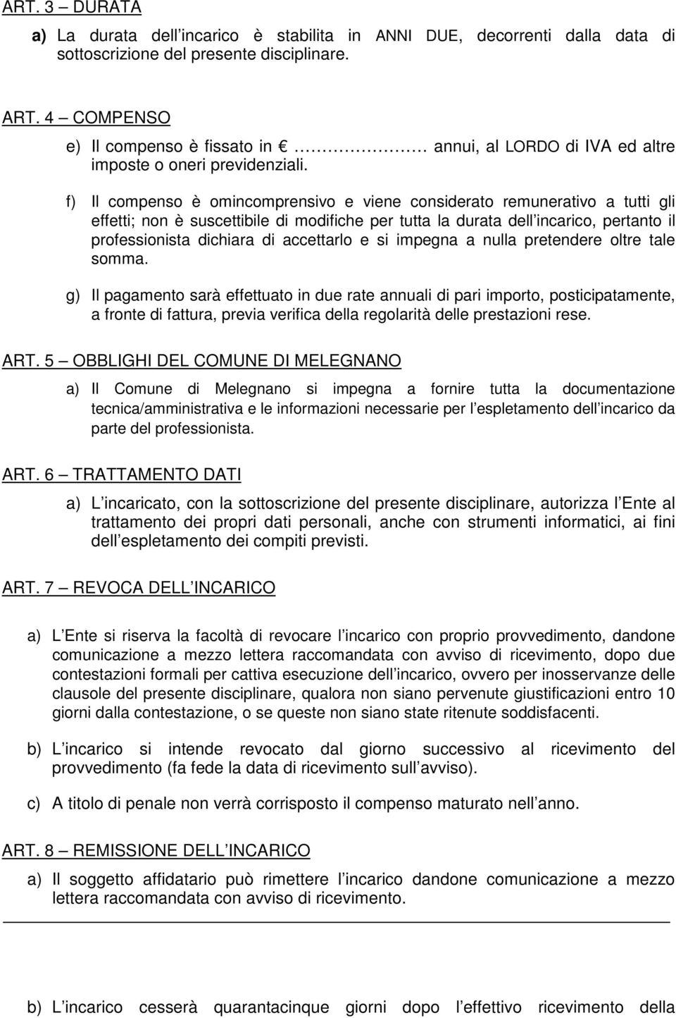 f) Il compenso è omincomprensivo e viene considerato remunerativo a tutti gli effetti; non è suscettibile di modifiche per tutta la durata dell incarico, pertanto il professionista dichiara di