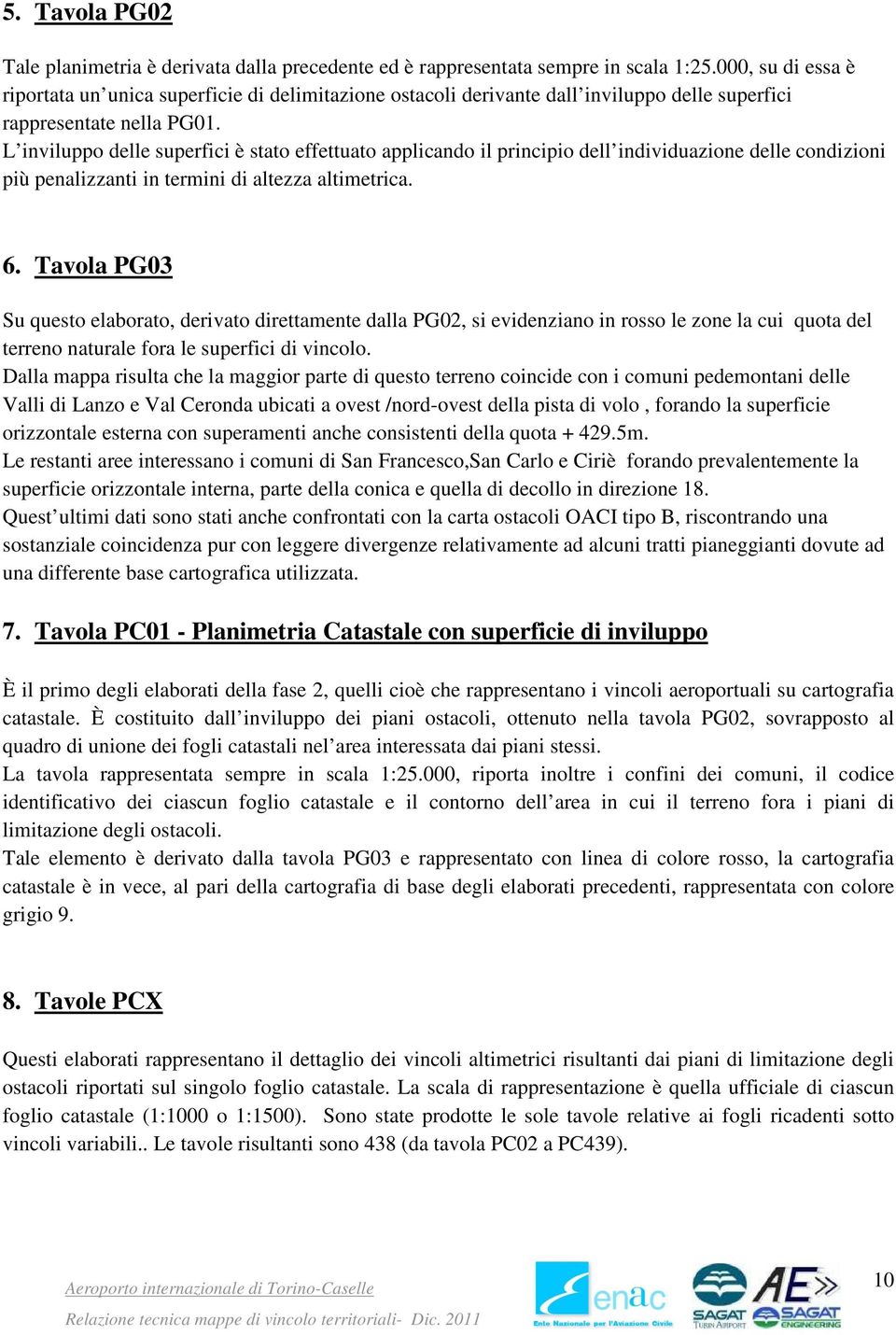 L inviluppo delle superfici è stato effettuato applicando il principio dell individuazione delle condizioni più penalizzanti in termini di altezza altimetrica. 6.