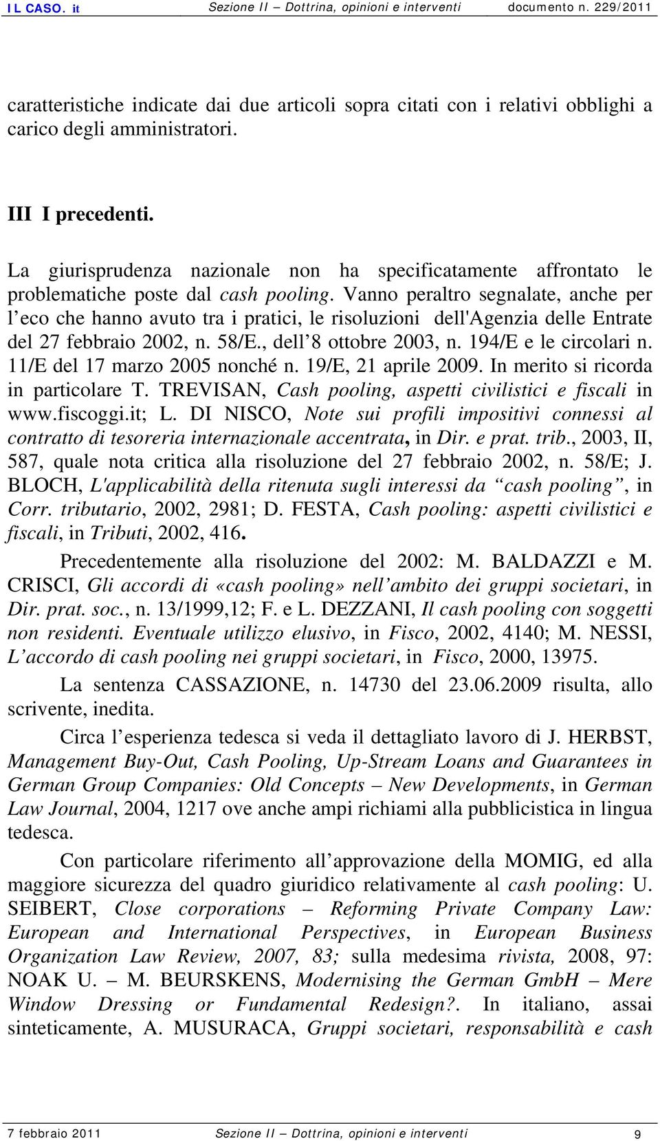 Vanno peraltro segnalate, anche per l eco che hanno avuto tra i pratici, le risoluzioni dell'agenzia delle Entrate del 27 febbraio 2002, n. 58/E., dell 8 ottobre 2003, n. 194/E e le circolari n.