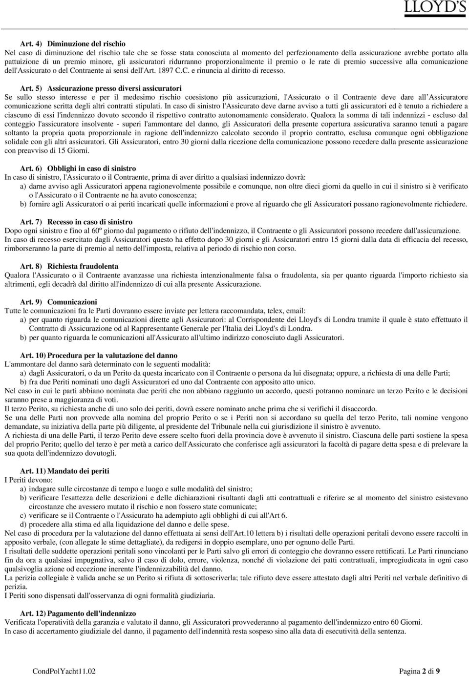 Art. 5) Assicurazione presso diversi assicuratori Se sullo stesso interesse e per il medesimo rischio coesistono più assicurazioni, l'assicurato o il Contraente deve dare all Assicuratore