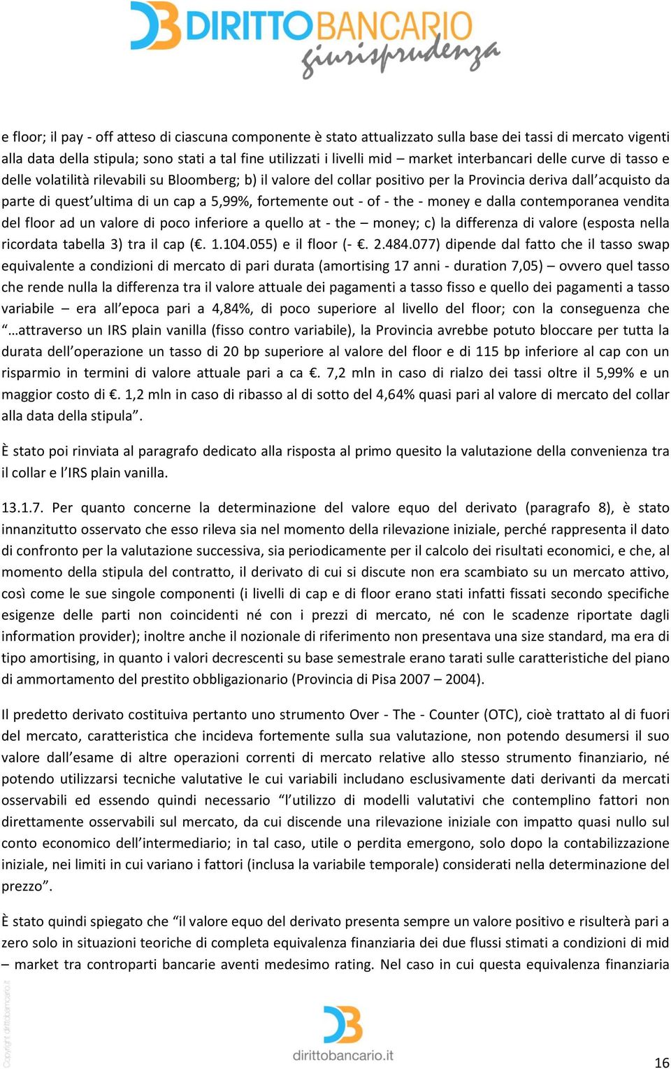 fortemente out - of - the - money e dalla contemporanea vendita del floor ad un valore di poco inferiore a quello at - the money; c) la differenza di valore (esposta nella ricordata tabella 3) tra il