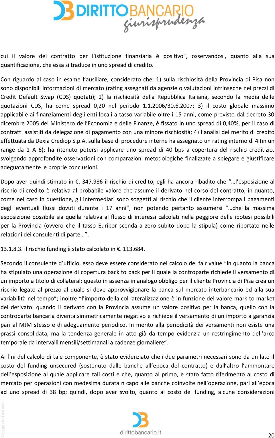 intrinseche nei prezzi di Credit Default Swap (CDS) quotati); 2) la rischiosità della Repubblica Italiana, secondo la media delle quotazioni CDS, ha come spread 0,20 nel periodo 1.1.2006/