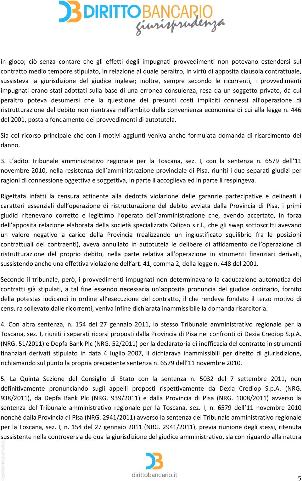 soggetto privato, da cui peraltro poteva desumersi che la questione dei presunti costi impliciti connessi all operazione di ristrutturazione del debito non rientrava nell ambito della convenienza