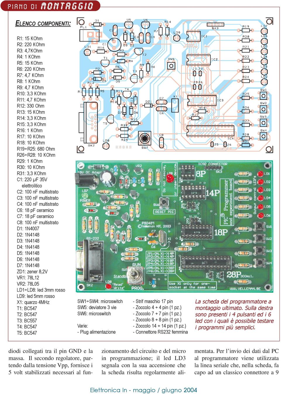 100 nf multistrato C4: 100 nf multistrato C6: 18 pf ceramico C7: 18 pf ceramico C8: 100 nf multistrato D1: 1N4007 D2: 1N4148 D3: 1N4148 D4: 1N4148 D5: 1N4148 D6: 1N4148 D7: 1N4148 ZD1: zener 8,2V