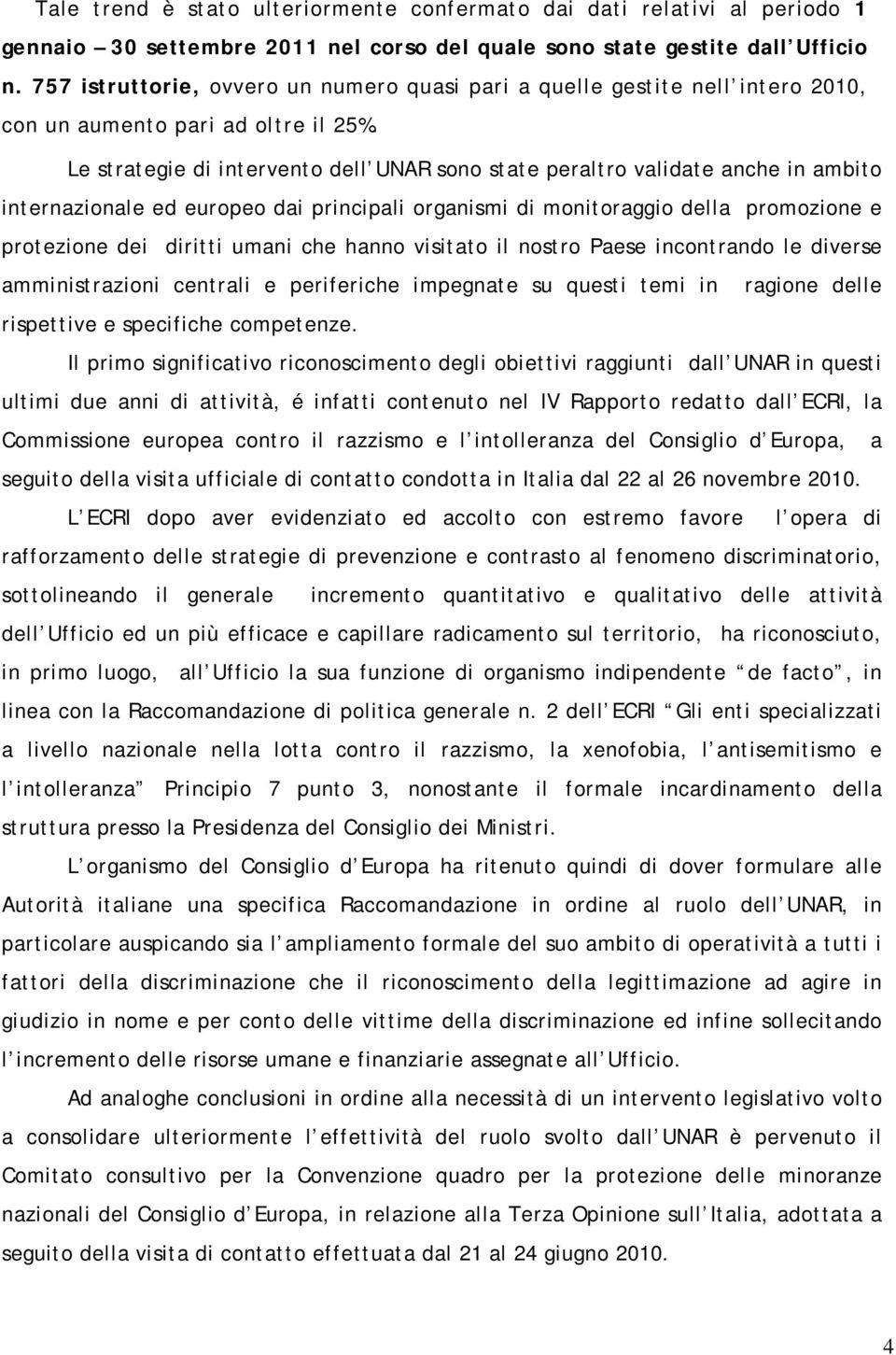 Le strategie di intervento dell UNAR sono state peraltro validate anche in ambito internazionale ed europeo dai principali organismi di monitoraggio della promozione e protezione dei diritti umani