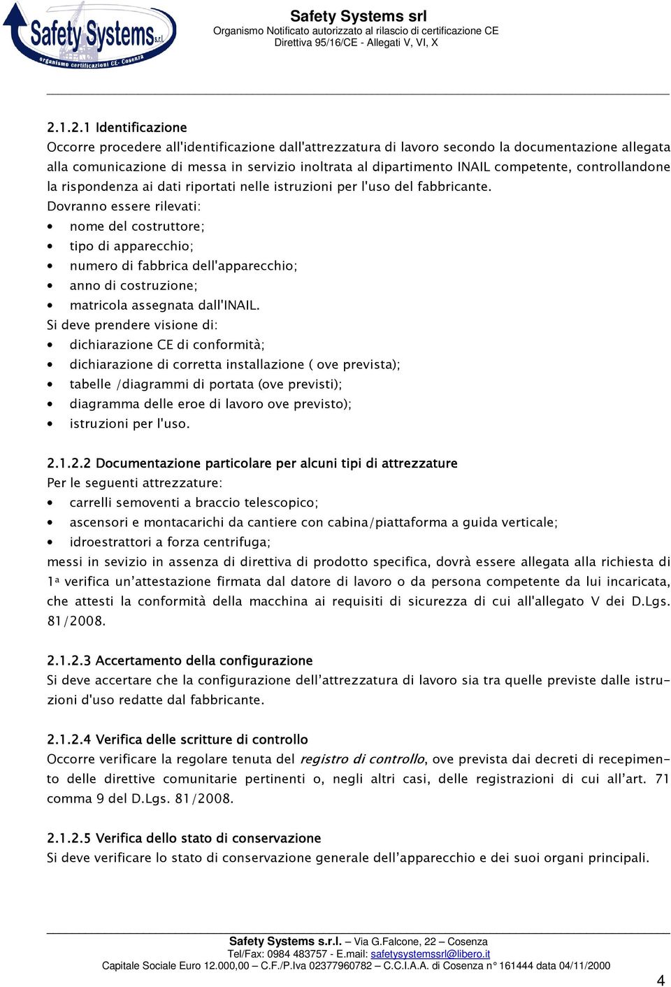 Dovranno essere rilevati: nome del costruttore; tipo di apparecchio; numero di fabbrica dell'apparecchio; anno di costruzione; matricola assegnata dall'inail.