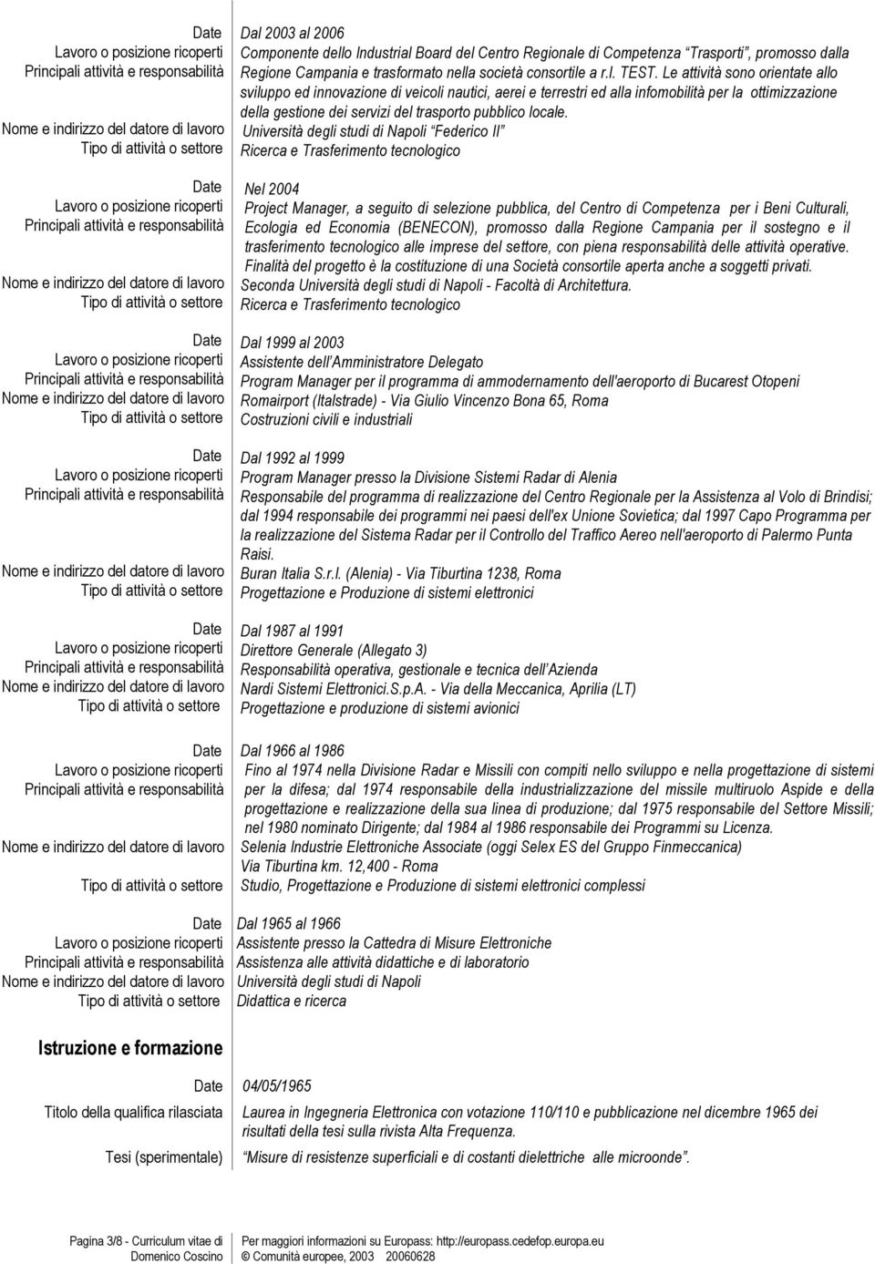 Università degli studi di Napoli Federico II Ricerca e Trasferimento tecnologico Nel 2004 Project Manager, a seguito di selezione pubblica, del Centro di Competenza per i Beni Culturali, Ecologia ed