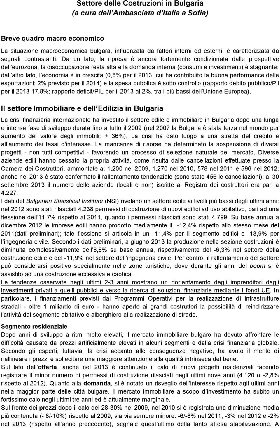 Da un lato, la ripresa è ancora fortemente condizionata dalle prospettive dell eurozona, la disoccupazione resta alta e la domanda interna (consumi e investimenti) è stagnante; dall altro lato, l