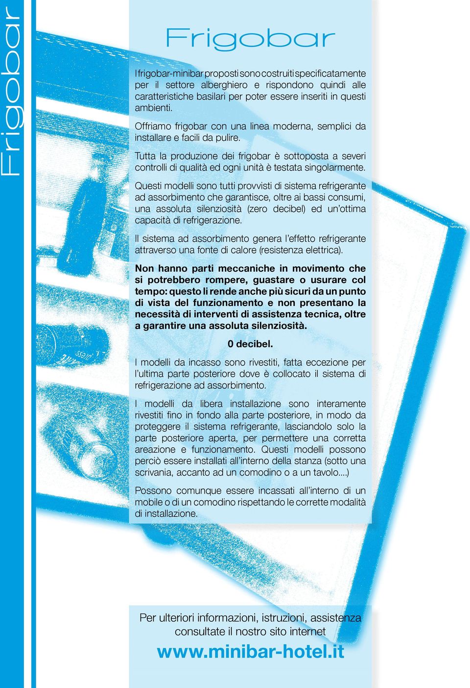 Questi modelli sono tutti provvisti di sistema refrigerante ad assorbimento che garantisce, oltre ai bassi consumi, una assoluta silenziosità (zero decibel) ed un ottima capacità di refrigerazione.