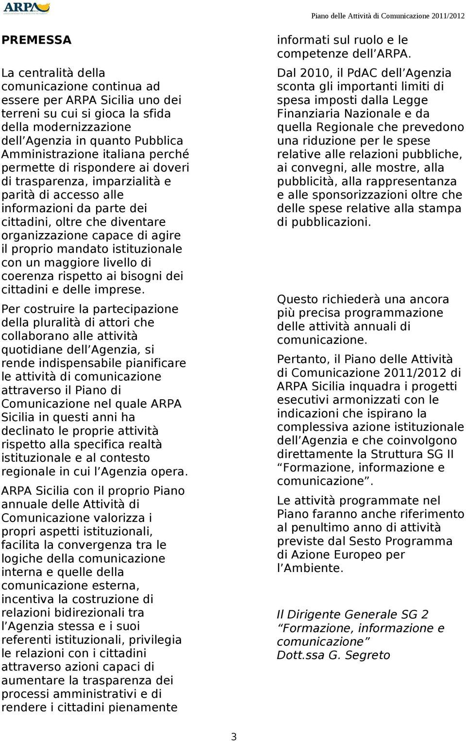 diventare organizzazione capace di agire il proprio mandato istituzionale con un maggiore livello di coerenza rispetto ai bisogni dei cittadini e delle imprese.