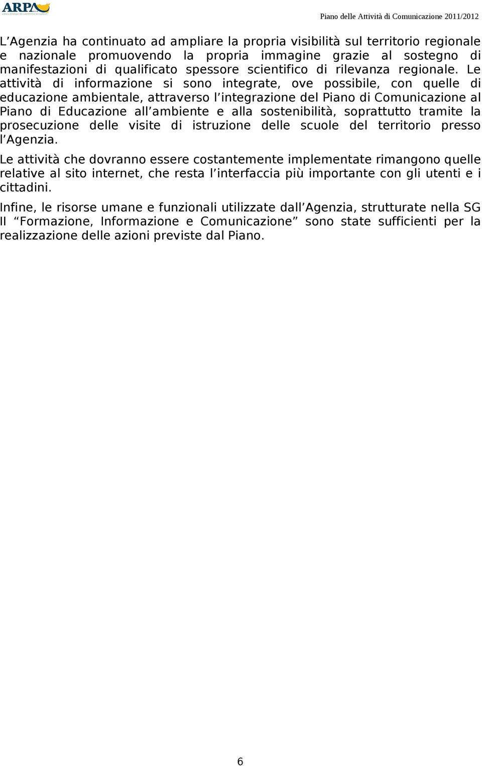 Le attività di informazione si sono integrate, ove possibile, con quelle di educazione ambientale, attraverso l integrazione del Piano di Comunicazione al Piano di Educazione all ambiente e alla