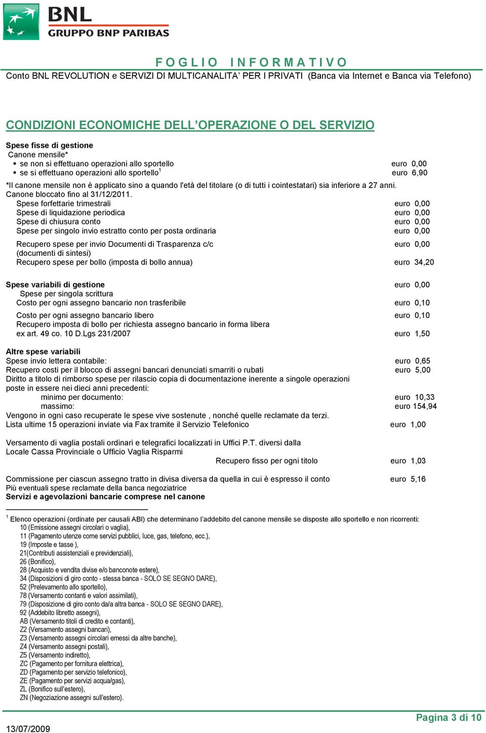 Spese forfettarie trimestrali euro 0,00 Spese di liquidazione periodica euro 0,00 Spese di chiusura conto euro 0,00 Spese per singolo invio estratto conto per posta ordinaria euro 0,00 Recupero spese