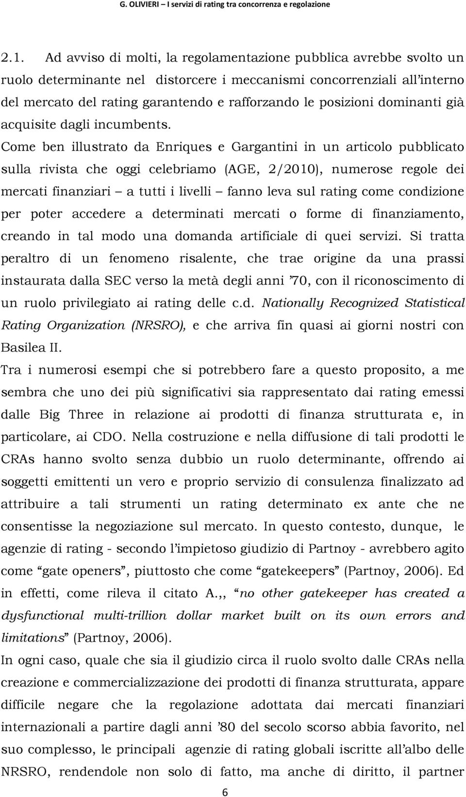 Come ben illustrato da Enriques e Gargantini in un articolo pubblicato sulla rivista che oggi celebriamo (AGE, 2/2010), numerose regole dei mercati finanziari a tutti i livelli fanno leva sul rating