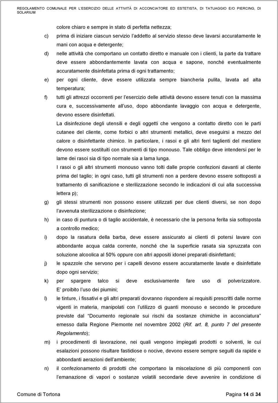 trattamento; e) per ogni cliente, deve essere utilizzata sempre biancheria pulita, lavata ad alta temperatura; f) tutti gli attrezzi occorrenti per l esercizio delle attività devono essere tenuti con