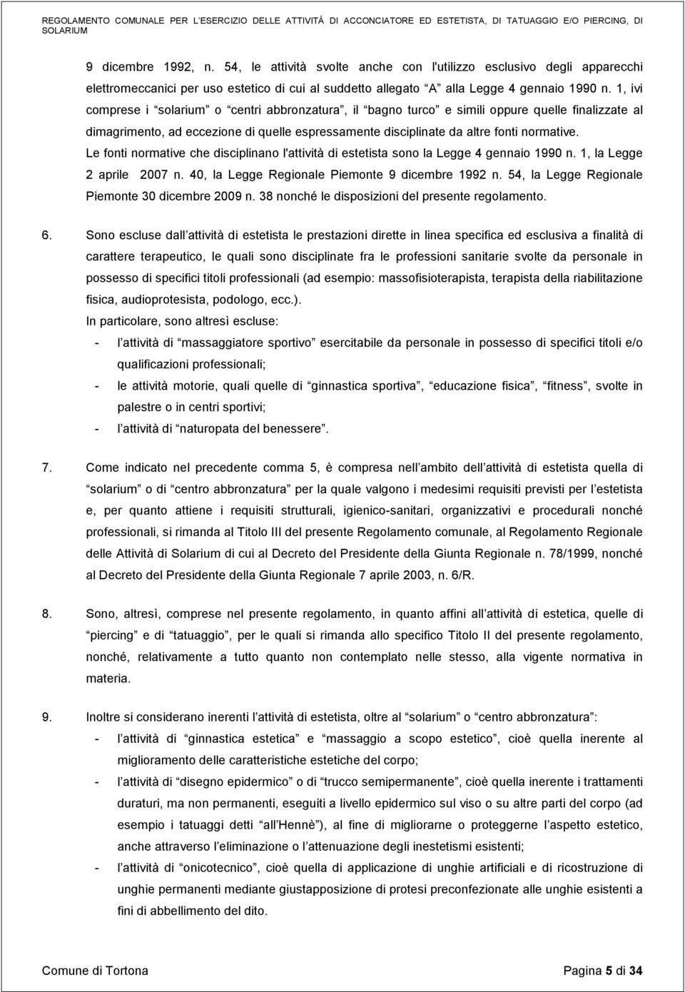 Le fonti normative che disciplinano l'attività di estetista sono la Legge 4 gennaio 1990 n. 1, la Legge 2 aprile 2007 n. 40, la Legge Regionale Piemonte 9 dicembre 1992 n.