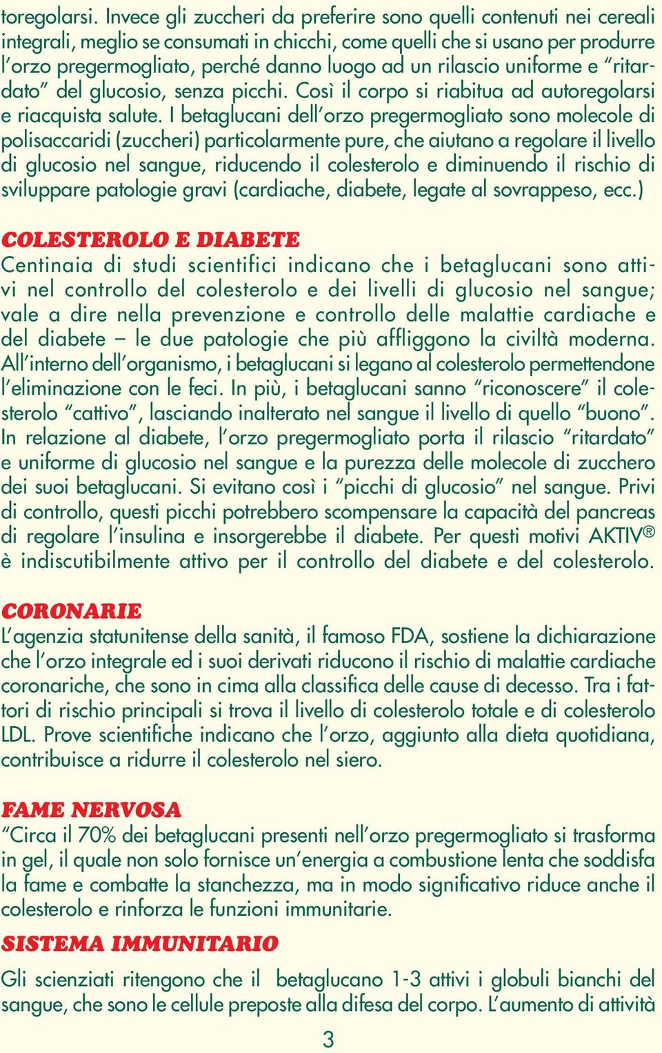 rilascio uniforme e ritardato del glucosio, senza picchi. Così il corpo si riabitua ad autoregolarsi e riacquista salute.