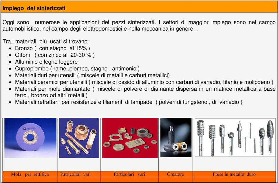 Tra i materiali più usati si trovano : Bronzo ( con stagno al 15% ) Ottoni ( con zinco al 20-30 % ) Alluminio e leghe leggere Cupropiombo ( rame,piombo, stagno, antimonio ) Materiali duri per