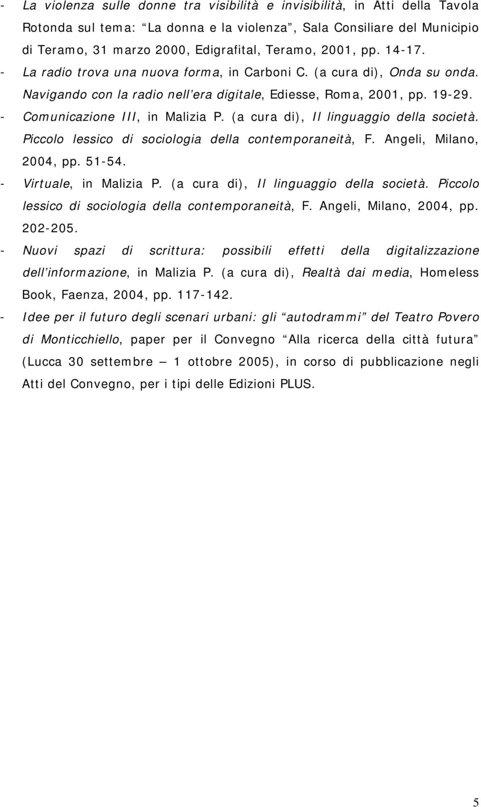 (a cura di), Il linguaggio della società. Piccolo lessico di sociologia della contemporaneità, F. Angeli, Milano, 2004, pp. 51-54. - Virtuale, in Malizia P. (a cura di), Il linguaggio della società.