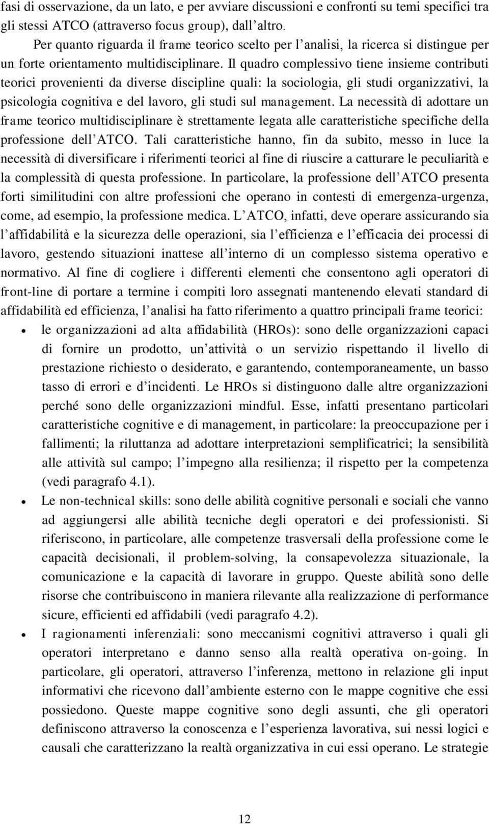 Il quadro complessivo tiene insieme contributi teorici provenienti da diverse discipline quali: la sociologia, gli studi organizzativi, la psicologia cognitiva e del lavoro, gli studi sul management.