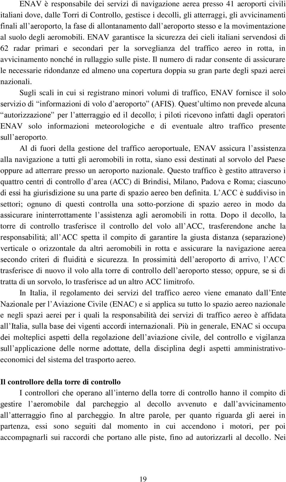 ENAV garantisce la sicurezza dei cieli italiani servendosi di 62 radar primari e secondari per la sorveglianza del traffico aereo in rotta, in avvicinamento nonché in rullaggio sulle piste.