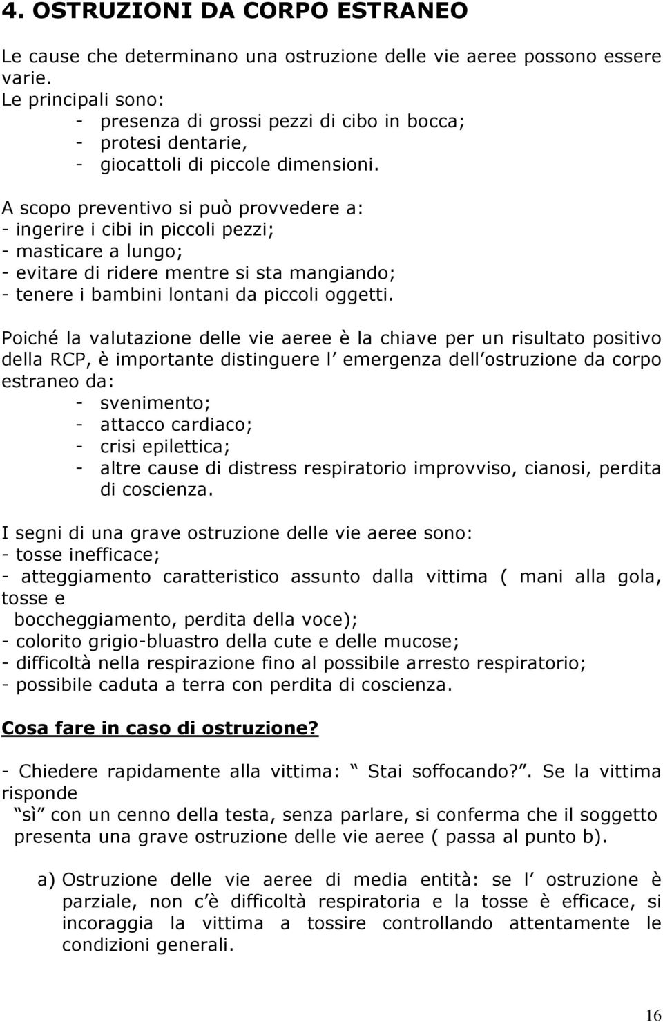 A scopo preventivo si può provvedere a: - ingerire i cibi in piccoli pezzi; - masticare a lungo; - evitare di ridere mentre si sta mangiando; - tenere i bambini lontani da piccoli oggetti.