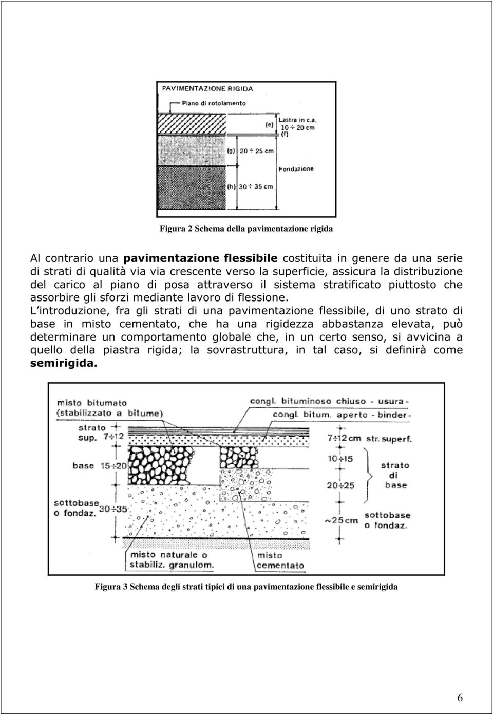 L introduzione, fra gli strati di una pavimentazione flessibile, di uno strato di base in misto cementato, che ha una rigidezza abbastanza elevata, può determinare un comportamento