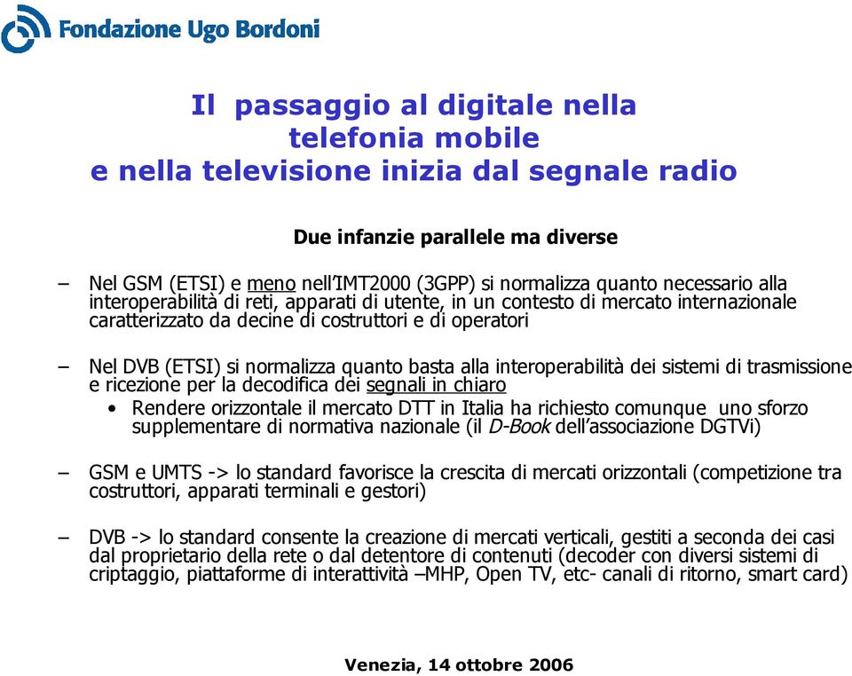 alla interoperabilità dei sistemi di trasmissione e ricezione per la decodifica dei segnali in chiaro Rendere orizzontale il mercato DTT in Italia ha richiesto comunque uno sforzo supplementare di