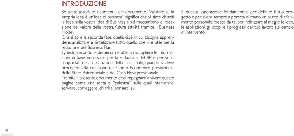 Ora si apre la seconda fase, quella cioè in cui bisogna apprendere, analizzare e sintetizzare tutto quello che vi è utile per la redazione del Business Plan.