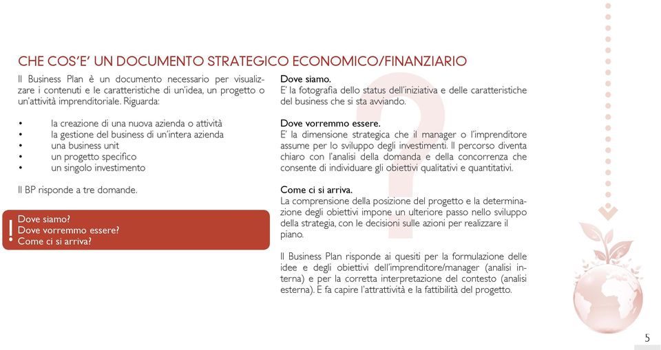 Riguarda: la creazione di una nuova azienda o attività la gestione del business di un intera azienda una business unit un progetto specifi co un singolo investimento Il BP risponde a tre domande.