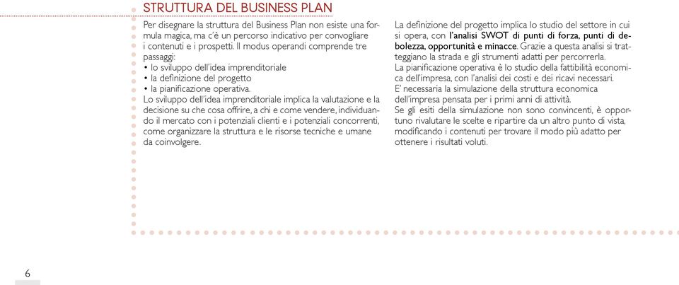 Lo sviluppo dell idea imprenditoriale implica la valutazione e la decisione su che cosa offrire, a chi e come vendere, individuando il mercato con i potenziali clienti e i potenziali concorrenti,