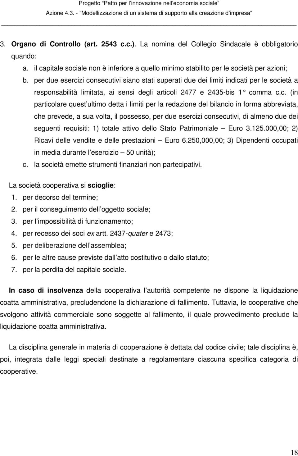 zi consecutivi siano stati superati due dei limiti indicati per le società a responsabilità limitata, ai sensi degli articoli 2477 e 2435-bis 1 comma c.c. (in particolare quest ultimo detta i limiti