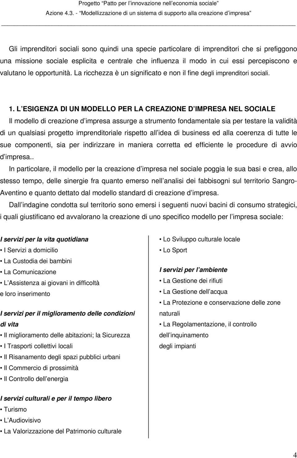 L ESIGENZA DI UN MODELLO PER LA CREAZIONE D IMPRESA NEL SOCIALE Il modello di creazione d impresa assurge a strumento fondamentale sia per testare la validità di un qualsiasi progetto imprenditoriale