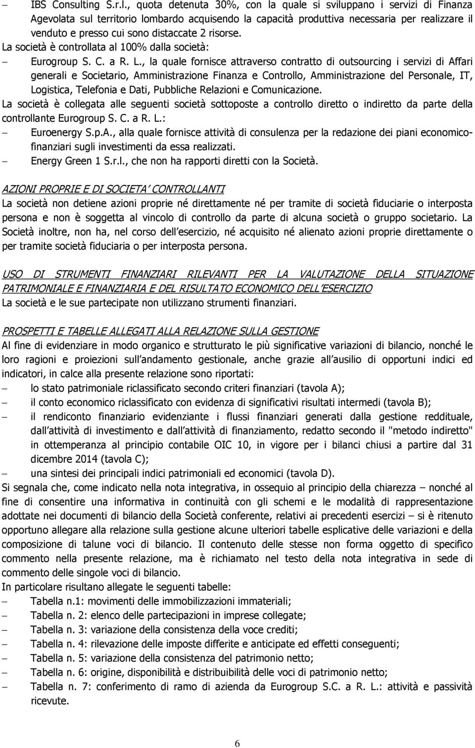 , quota detenuta 30%, con la quale si sviluppano i servizi di Finanza Agevolata sul territorio lombardo acquisendo la capacità produttiva necessaria per realizzare il venduto e presso cui sono