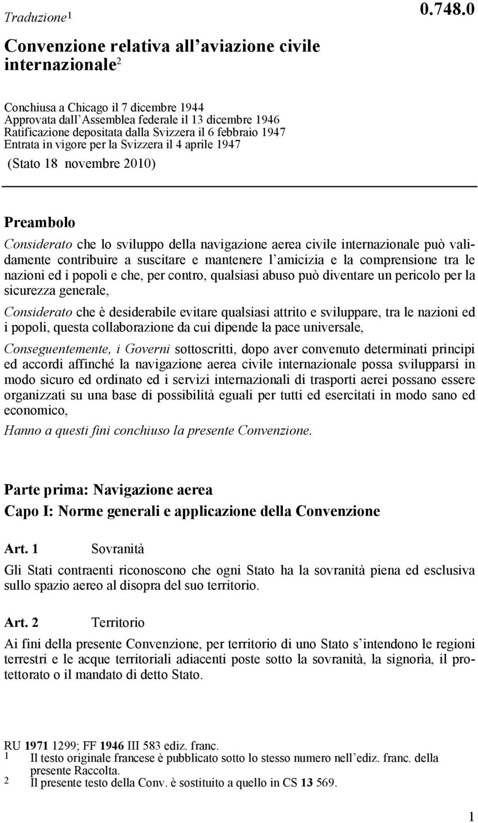 1947 (Stato 18 novembre 2010) Preambolo Considerato che lo sviluppo della navigazione aerea civile internazionale può validamente contribuire a suscitare e mantenere l amicizia e la comprensione tra