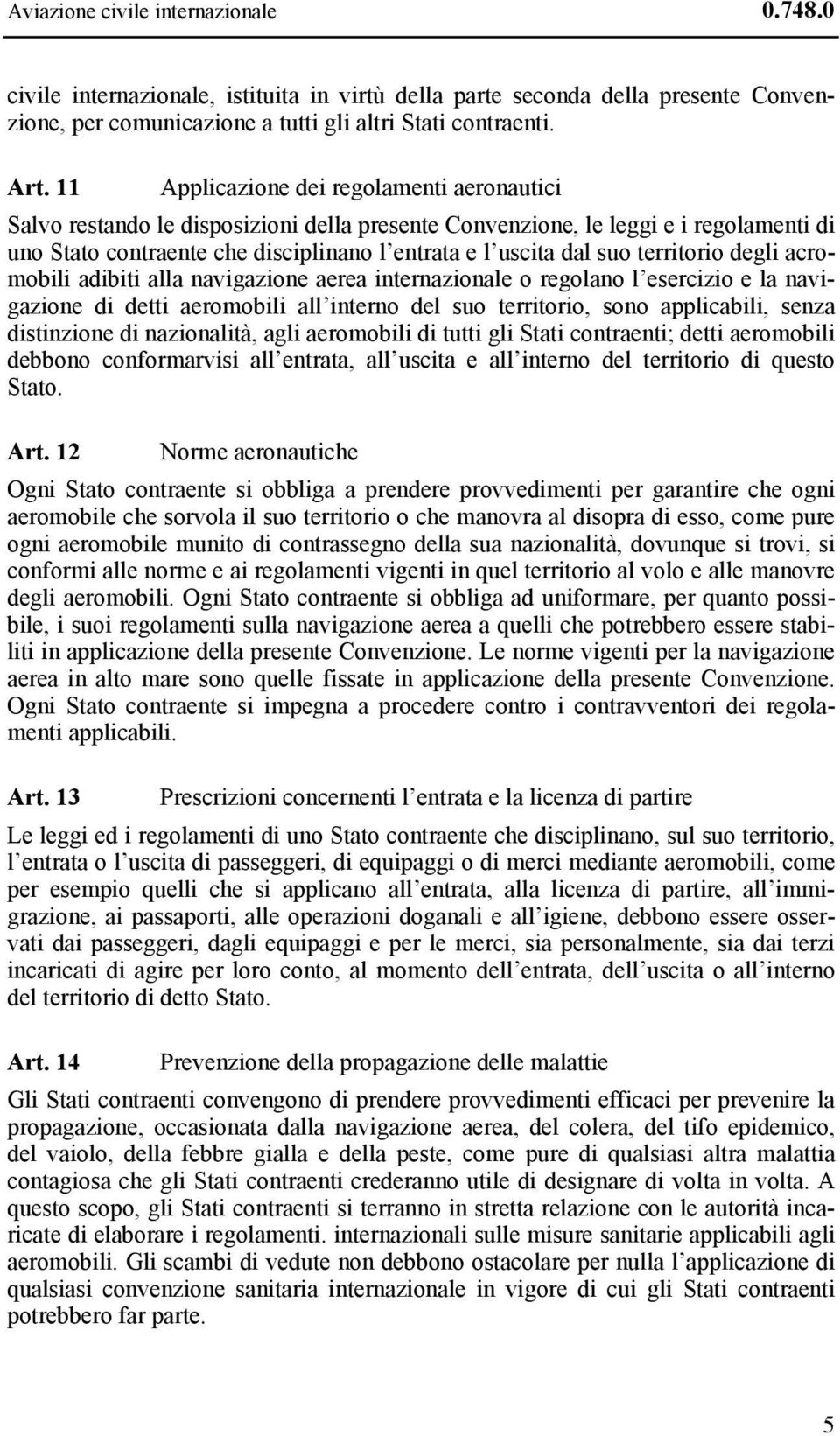 territorio degli acromobili adibiti alla navigazione aerea internazionale o regolano l esercizio e la navigazione di detti aeromobili all interno del suo territorio, sono applicabili, senza