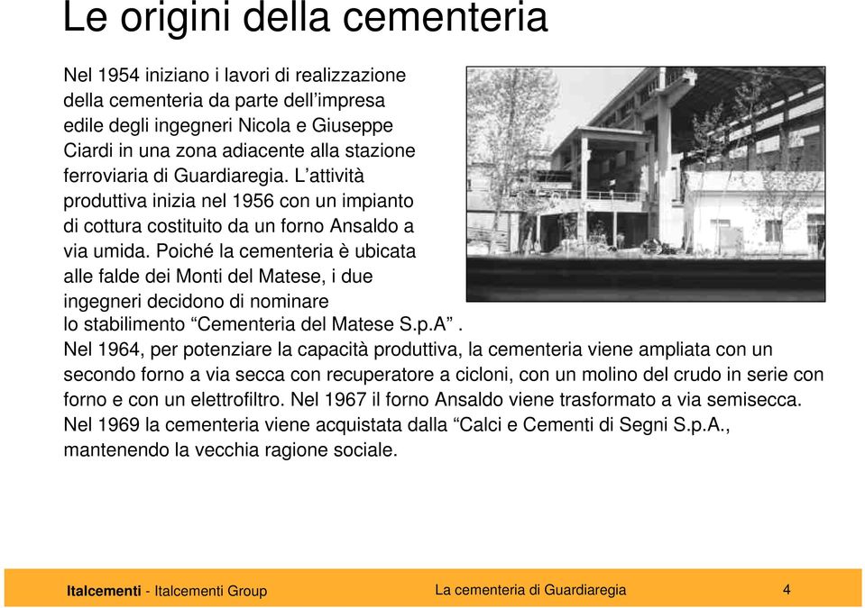 Poiché la cementeria è ubicata alle falde dei Monti del Matese, i due ingegneri decidono di nominare lo stabilimento Cementeria del Matese S.p.A.