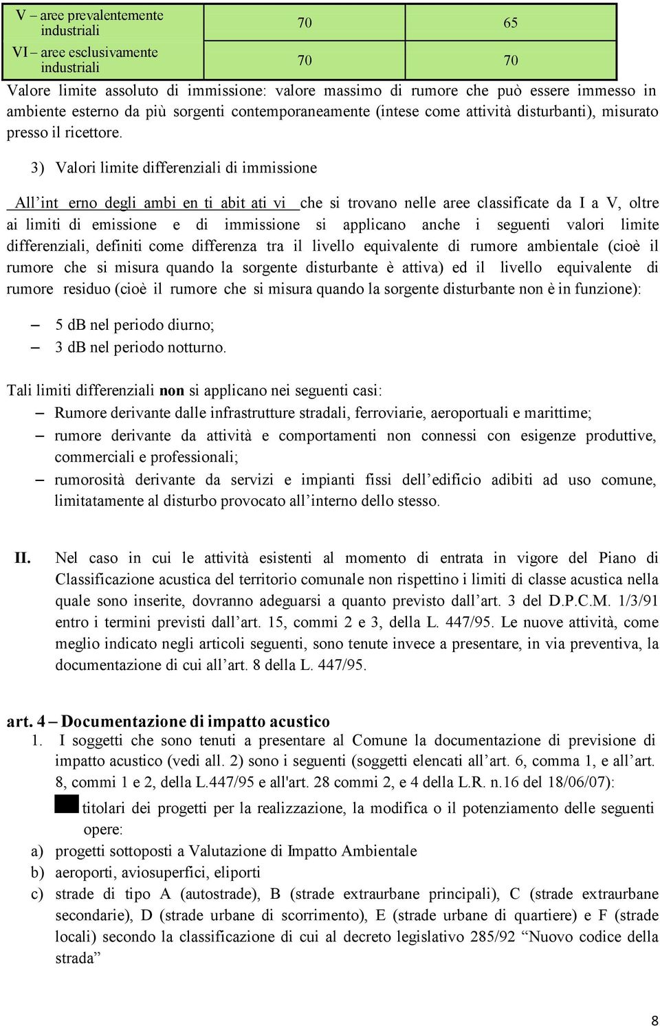 3) Valori limite differenziali di immissione All int erno degli ambi en ti abit ati vi che si trovano nelle aree classificate da I a V, oltre ai limiti di emissione e di immissione si applicano anche