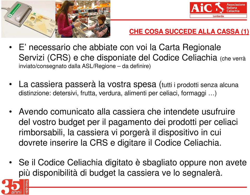 Avendo comunicato alla cassiera che intendete usufruire del vostro budget per il pagamento dei prodotti per celiaci rimborsabili, la cassiera vi porgerà il dispositivo in